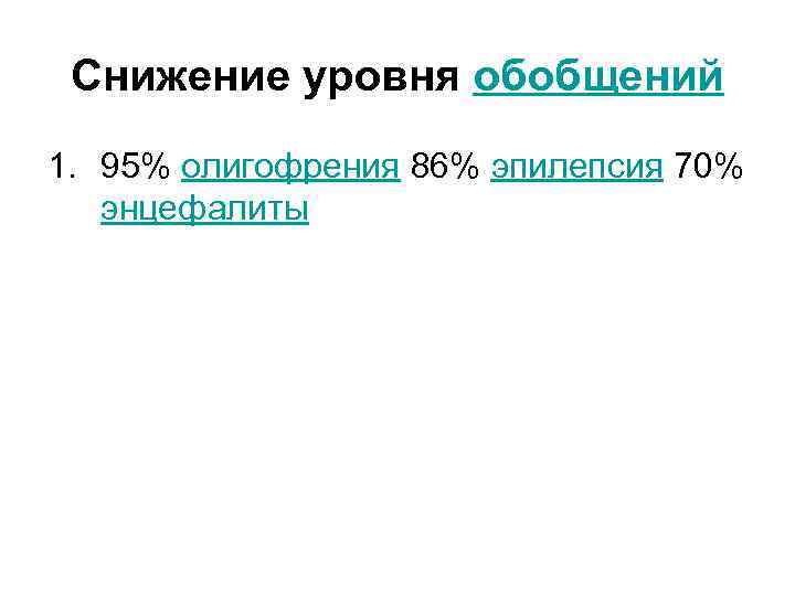 Снижение уровня обобщений 1. 95% олигофрения 86% эпилепсия 70% энцефалиты 