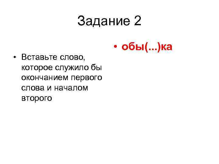 Задание 2 • Вставьте слово, которое служило бы окончанием первого слова и началом второго