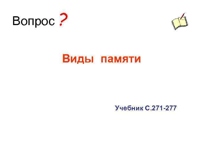 Вопрос ? Виды памяти Учебник С. 271 -277 
