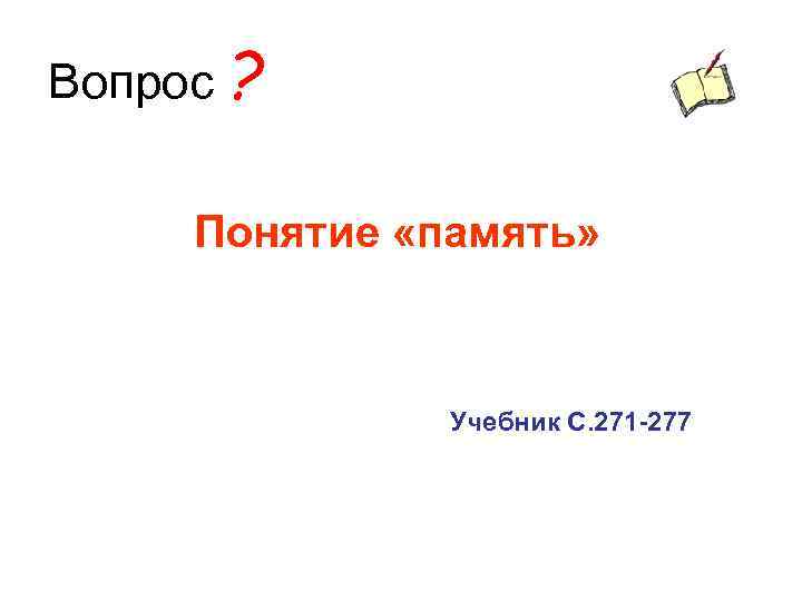 Вопрос ? Понятие «память» Учебник С. 271 -277 