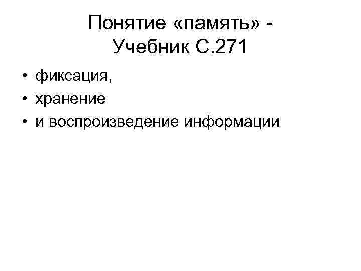 Понятие «память» Учебник С. 271 • фиксация, • хранение • и воспроизведение информации 