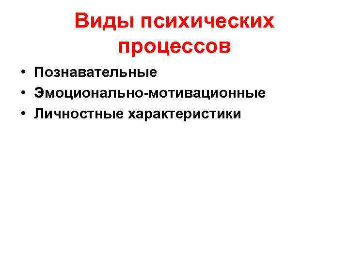 Виды психических процессов • Познавательные • Эмоционально-мотивационные • Личностные характеристики 
