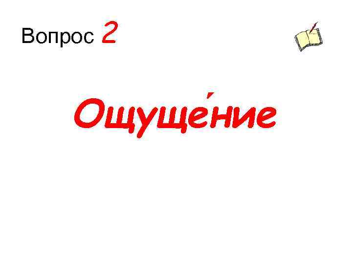 Вопрос 2 Ощуще ние 