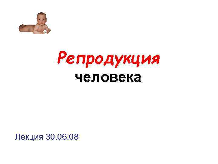 Репродукция человека Лекция 30. 06. 08 