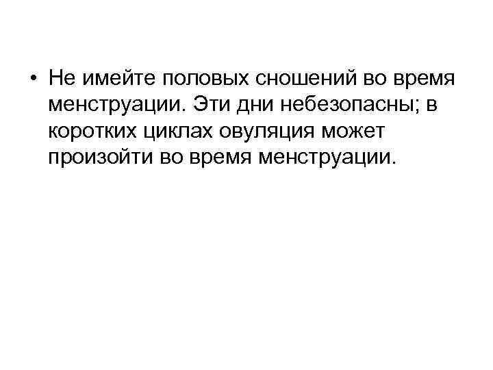  • Не имейте половых сношений во время менструации. Эти дни небезопасны; в коротких