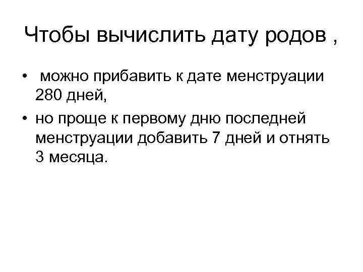 Чтобы вычислить дату родов , • можно прибавить к дате менструации 280 дней, •