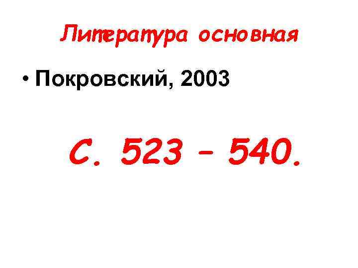 Литература основная • Покровский, 2003 С. 523 – 540. 