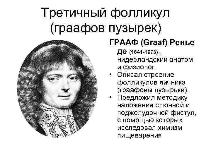 Третичный фолликул (граафов пузырек) ГРААФ (Graaf) Ренье де (1641 -1673) , нидерландский анатом и