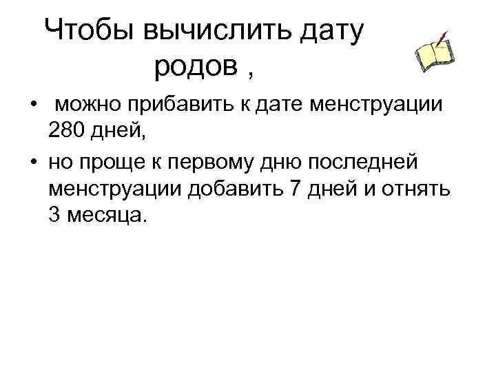 Чтобы вычислить дату родов , • можно прибавить к дате менструации 280 дней, •