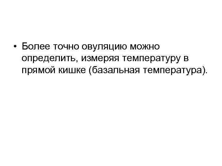  • Более точно овуляцию можно определить, измеряя температуру в прямой кишке (базальная температура).