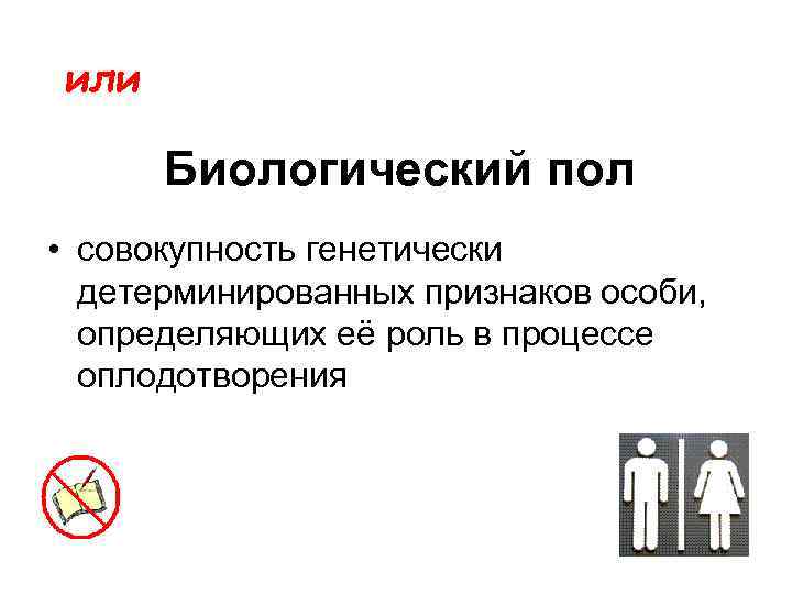 или Биологический пол • совокупность генетически детерминированных признаков особи, определяющих её роль в процессе