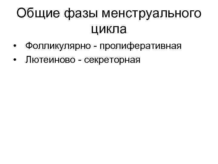 Общие фазы менструального цикла • Фолликулярно - пролиферативная • Лютеиново - секреторная 