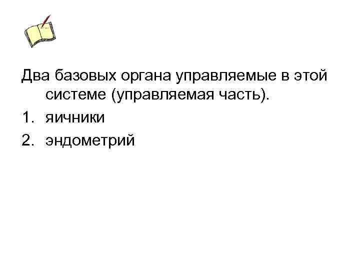 Два базовых органа управляемые в этой системе (управляемая часть). 1. яичники 2. эндометрий 