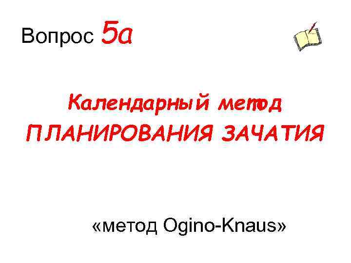 Вопрос 5 а Календарный метод ПЛАНИРОВАНИЯ ЗАЧАТИЯ «метод Ogino-Knaus» 