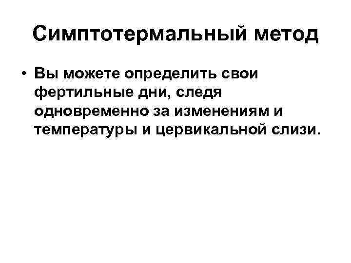 Симптотермальный метод • Вы можете определить свои фертильные дни, следя одновременно за изменениям и