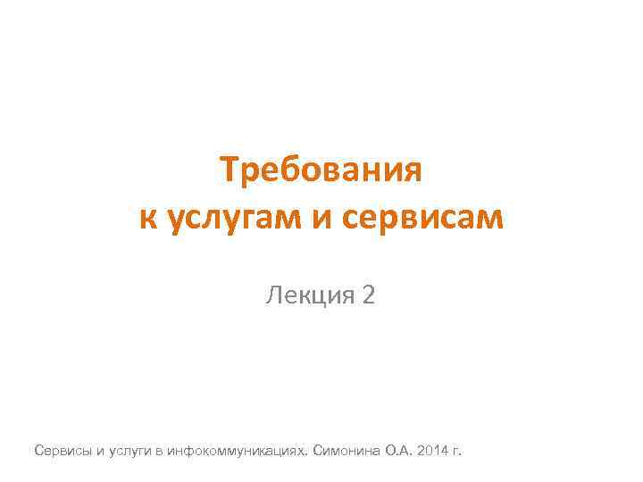 Требования к услугам и сервисам Лекция 2 Сервисы и услуги в инфокоммуникациях. Симонина О.