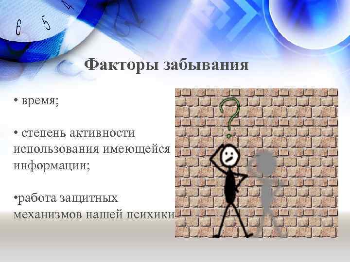 Факторы забывания • время; • степень активности использования имеющейся информации; • работа защитных механизмов