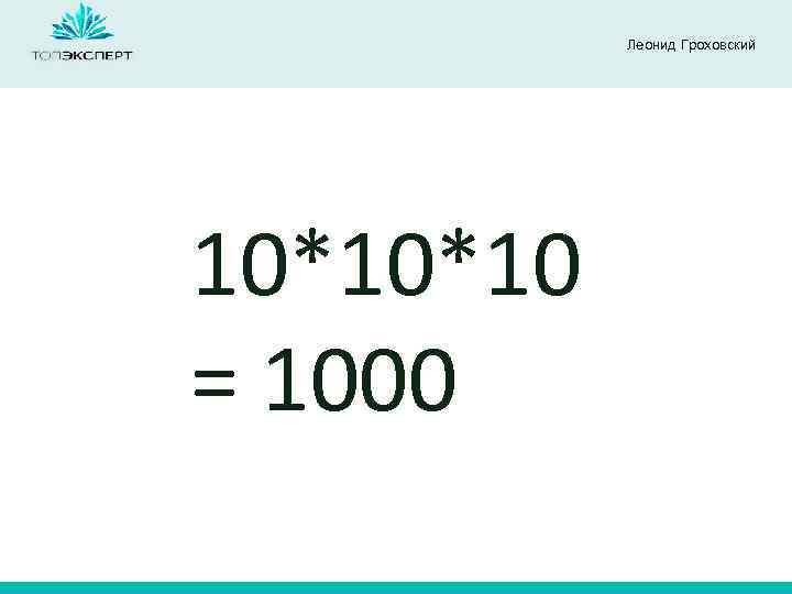 Леонид Гроховский 10*10*10 = 1000 