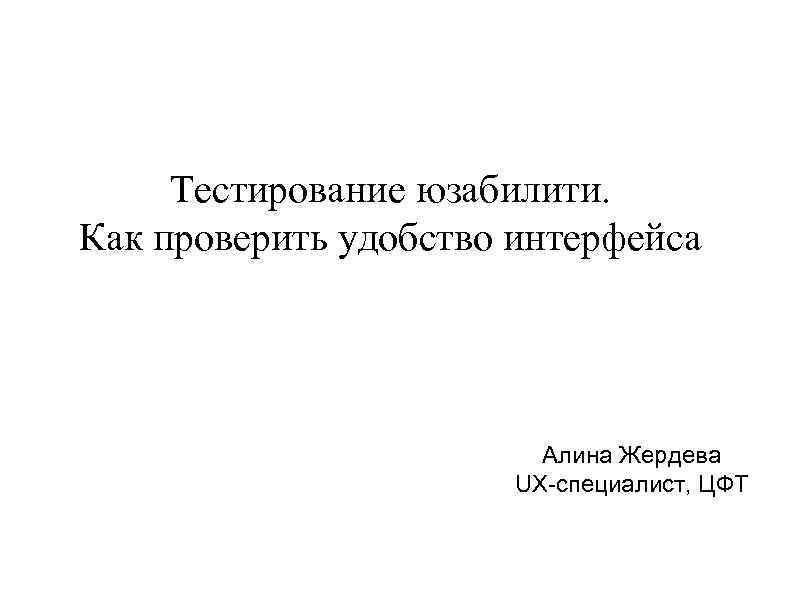 Тестирование юзабилити. Как проверить удобство интерфейса Алина Жердева UX-специалист, ЦФТ 