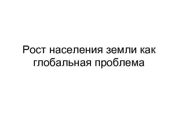 Рост населения земли как глобальная проблема 