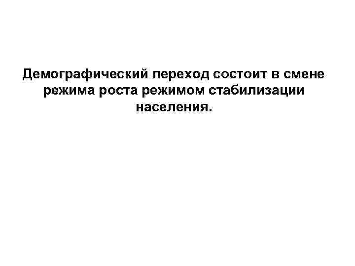 Демографический переход состоит в смене режима роста режимом стабилизации населения. 