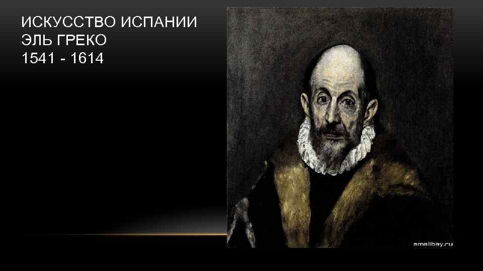 ИСКУССТВО ИСПАНИИ ЭЛЬ ГРЕКО 1541 - 1614 