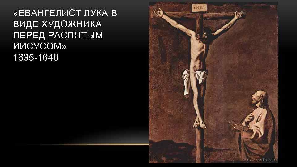  «ЕВАНГЕЛИСТ ЛУКА В ВИДЕ ХУДОЖНИКА ПЕРЕД РАСПЯТЫМ ИИСУСОМ» 1635 -1640 