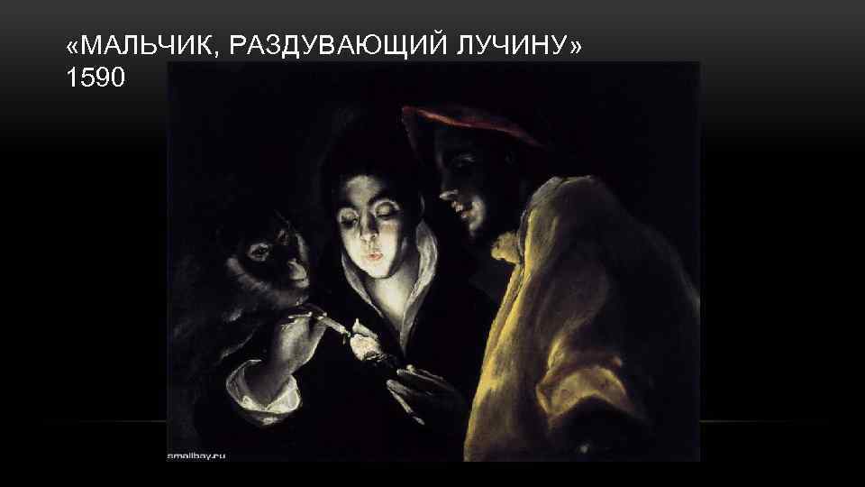  «МАЛЬЧИК, РАЗДУВАЮЩИЙ ЛУЧИНУ» 1590 