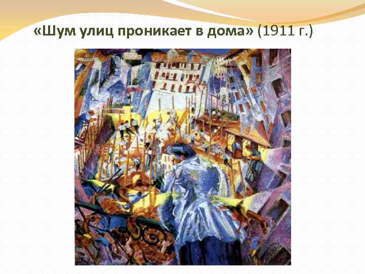  «Шум улиц проникает в дома» (1911 г. ) 