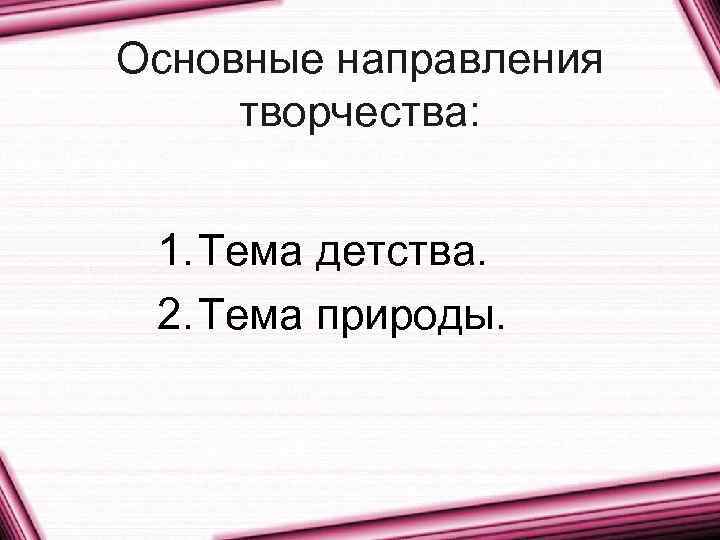 Основные направления творчества: 1. Тема детства. 2. Тема природы. 