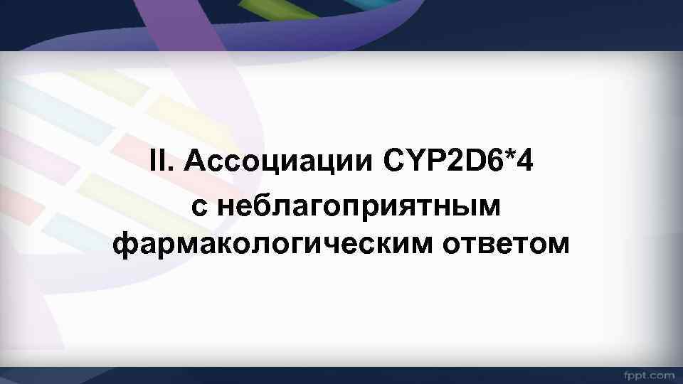 II. Ассоциации CYP 2 D 6*4 с неблагоприятным фармакологическим ответом 