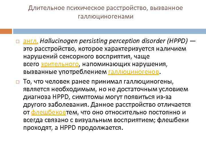 Длительное психическое расстройство, вызванное галлюциногенами англ. Hallucinogen persisting perception disorder (HPPD) — это расстройство,