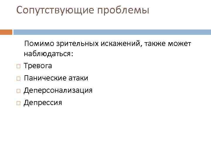 Сопутствующие проблемы Помимо зрительных искажений, также может наблюдаться: Тревога Панические атаки Деперсонализация Депрессия 