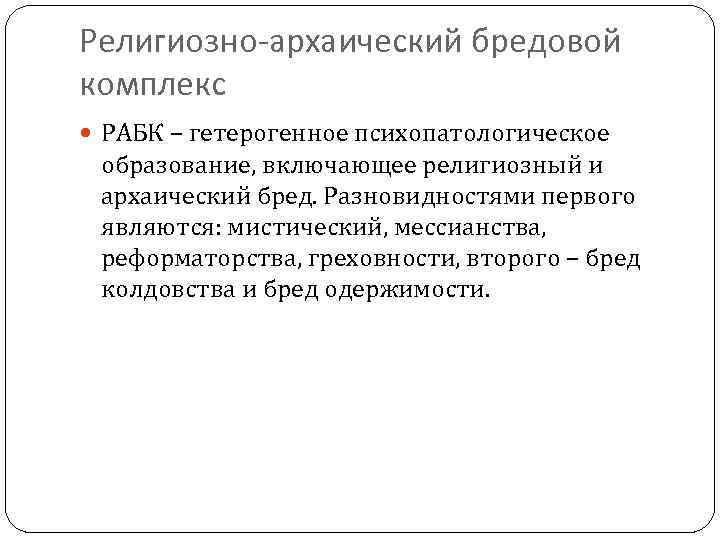 Религиозно-архаический бредовой комплекс РАБК – гетерогенное психопатологическое образование, включающее религиозный и архаический бред. Разновидностями