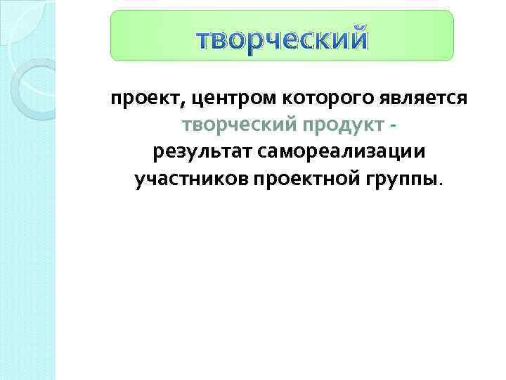 творческий проект, центром которого является творческий продукт результат самореализации участников проектной группы. 