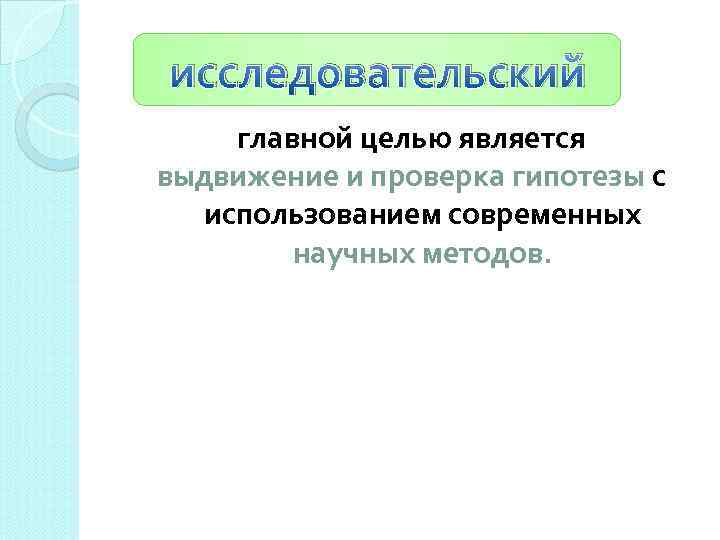 исследовательский главной целью является выдвижение и проверка гипотезы с использованием современных научных методов. 