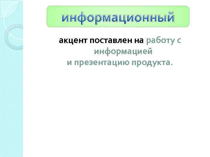 информационный акцент поставлен на работу с информацией и презентацию продукта. 