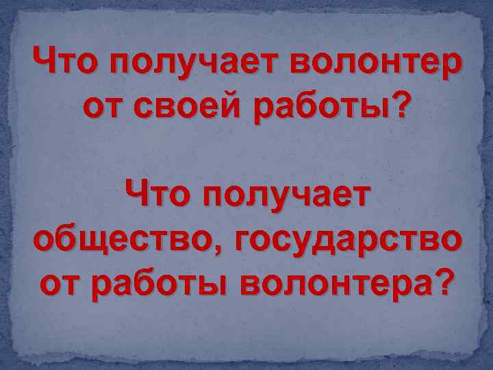 Что получает волонтер от своей работы? Что получает общество, государство от работы волонтера? 