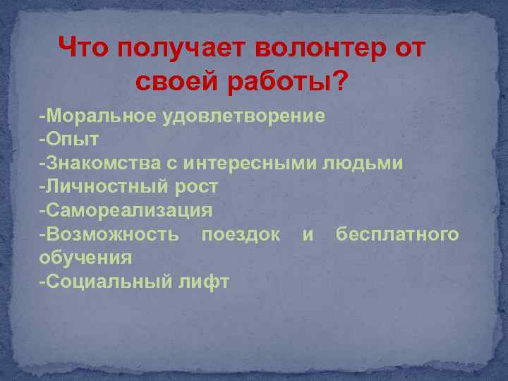 Что получает волонтер от своей работы? -Моральное удовлетворение -Опыт -Знакомства с интересными людьми -Личностный