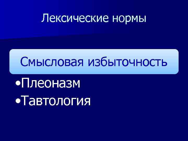 Лексические нормы Смысловая избыточность • Плеоназм • Тавтология 