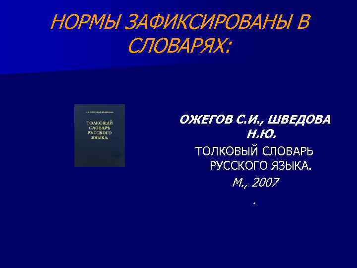 НОРМЫ ЗАФИКСИРОВАНЫ В СЛОВАРЯХ: ОЖЕГОВ С. И. , ШВЕДОВА Н. Ю. ТОЛКОВЫЙ СЛОВАРЬ РУССКОГО