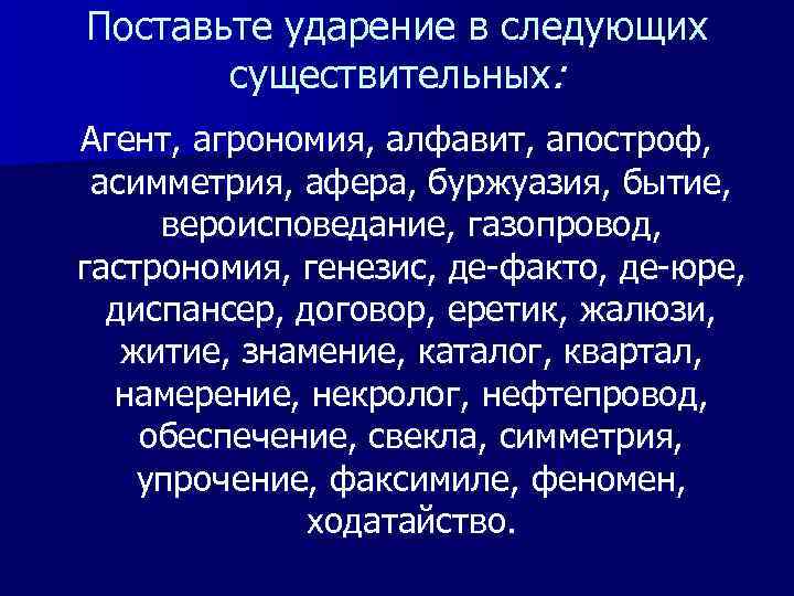 Поставьте ударение в следующих существительных: Агент, агрономия, алфавит, апостроф, асимметрия, афера, буржуазия, бытие, вероисповедание,