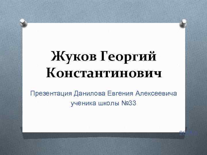 Жуков Георгий Константинович Презентация Данилова Евгения Алексеевича ученика школы № 33 2015 г. 