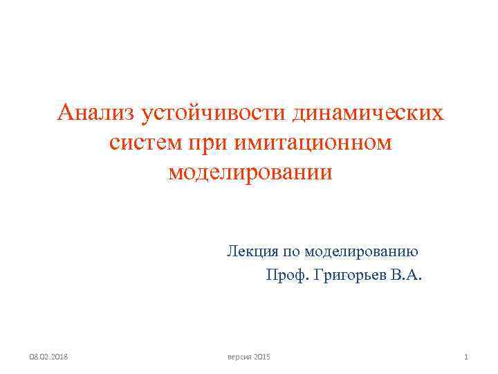 Анализ устойчивости динамических систем при имитационном моделировании Лекция по моделированию Проф. Григорьев В. А.