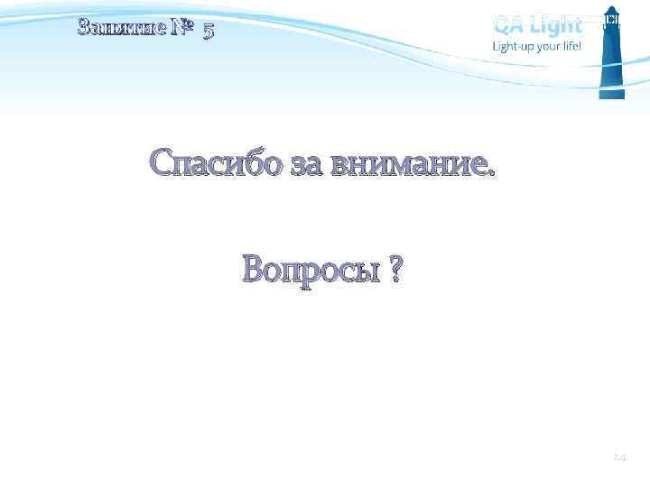 Занятие № 5 Спасибо за внимание. Вопросы ? 24 