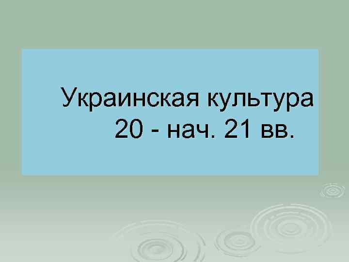 Украинская культура 20 - нач. 21 вв. 