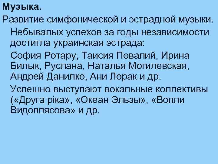 Музыка. Развитие симфонической и эстрадной музыки. Небывалых успехов за годы независимости достигла украинская эстрада: