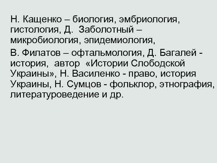 Н. Кащенко – биология, эмбриология, гистология, Д. Заболотный – микробиология, эпидемиология, В. Филатов –