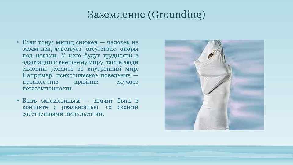Заземление (Grounding) • Если тонус мышц снижен — человек не зазем лен, чувствует отсутствие