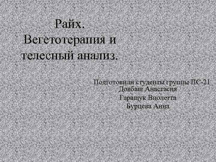 Райх. Вегетотерапия и телесный анализ. Подготовили студенты группы ПС 21 Довбаш Анастасия Гаращук Виолетта